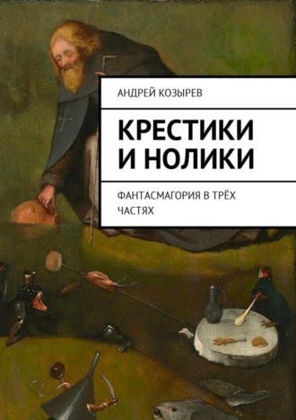 Андрей Вячеславович Козырев. Крестики и нолики. Фантасмагория в трёх частях