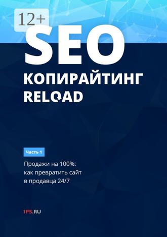 1ps.ru. SEO-копирайтинг. RELOAD. Часть 1. Продажи на 100%: как превратить сайт в продавца 24/7