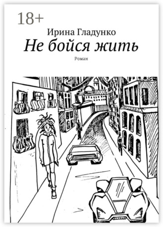 Ирина Гладунко. Не бойся жить. Роман