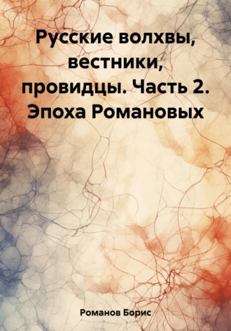 . Русские волхвы, вестники, провидцы. Часть 2. Эпоха Романовых