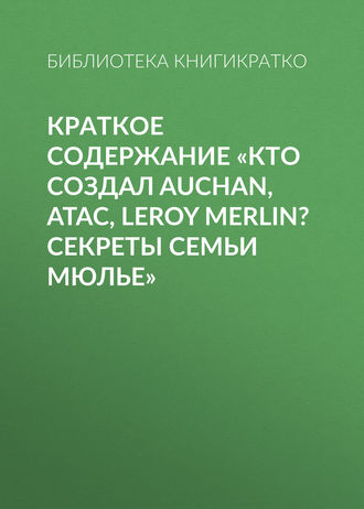 . Краткое содержание «Кто создал Auchan, Atac, Leroy Merlin? Секреты семьи Мюлье»