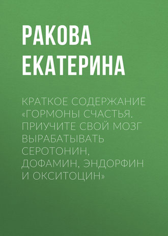 . Краткое содержание «Гормоны счастья. Приучите свой мозг вырабатывать серотонин, дофамин, эндорфин и окситоцин»