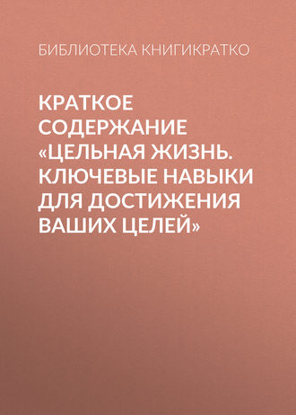 . Краткое содержание «Цельная жизнь. Ключевые навыки для достижения ваших целей»