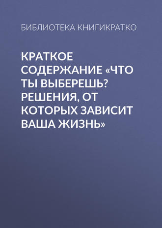 . Краткое содержание «Что ты выберешь? Решения, от которых зависит ваша жизнь»