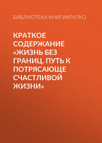 . Краткое содержание «Жизнь без границ. Путь к потрясающе счастливой жизни»