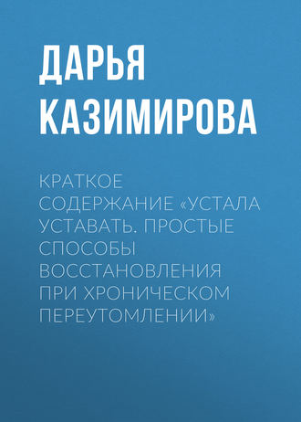 Дарья Казимирова. Краткое содержание «Устала уставать. Простые способы восстановления при хроническом переутомлении»