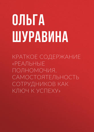 Ольга Шуравина. Краткое содержание «Реальные полномочия. Самостоятельность сотрудников как ключ к успеху»