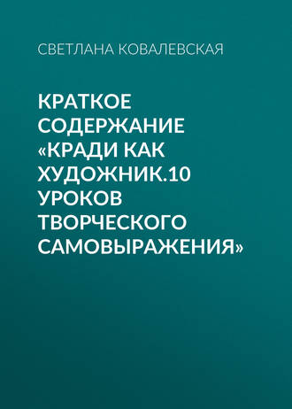 Светлана Ковалевская. Краткое содержание «Кради как художник.10 уроков творческого самовыражения»