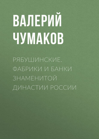 . Рябушинские. Фабрики и банки знаменитой династии России