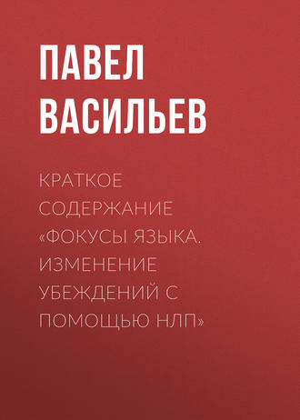 Павел Васильев. Краткое содержание «Фокусы языка. Изменение убеждений с помощью НЛП»