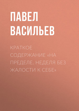 Павел Васильев. Краткое содержание «На пределе. Неделя без жалости к себе»