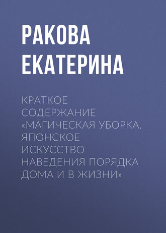 . Краткое содержание «Магическая уборка. Японское искусство наведения порядка дома и в жизни»