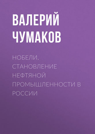 . Нобели. Становление нефтяной промышленности в России