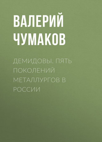 . Демидовы. Пять поколений металлургов в России