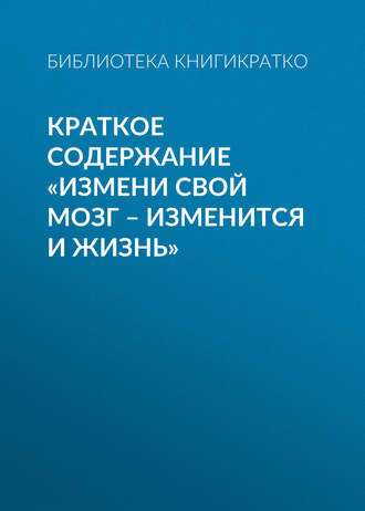 . Краткое содержание «Измени свой мозг – изменится и жизнь»