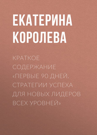 . Краткое содержание «Первые 90 дней. Стратегии успеха для новых лидеров всех уровней»