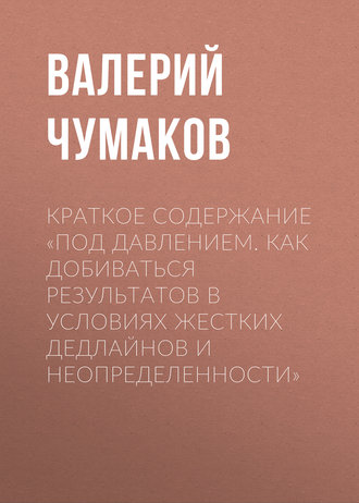 . Краткое содержание «Под давлением. Как добиваться результатов в условиях жестких дедлайнов и неопределенности»
