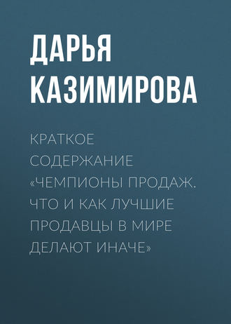 Дарья Казимирова. Краткое содержание «Чемпионы продаж. Что и как лучшие продавцы в мире делают иначе»