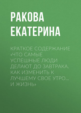 . Краткое содержание «Что самые успешные люди делают до завтрака. Как изменить к лучшему свое утро… и жизнь»
