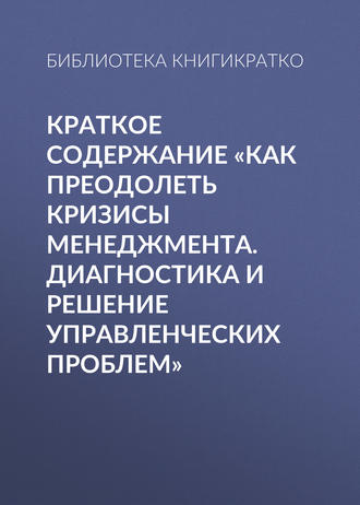 . Краткое содержание «Как преодолеть кризисы менеджмента. Диагностика и решение управленческих проблем»