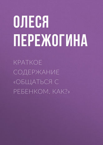 . Краткое содержание «Общаться с ребенком. Как?»