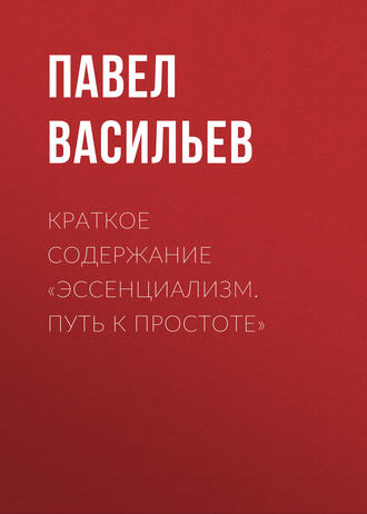 Павел Васильев. Краткое содержание «Эссенциализм. Путь к простоте»