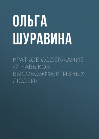 Ольга Шуравина. Краткое содержание «7 навыков высокоэффективных людей»