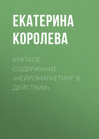 Екатерина Королева. Краткое содержание «Нейромаркетинг в действии»