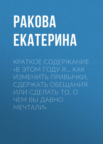 . Краткое содержание «В этом году я… Как изменить привычки, сдержать обещания или сделать то, о чем вы давно мечтали»