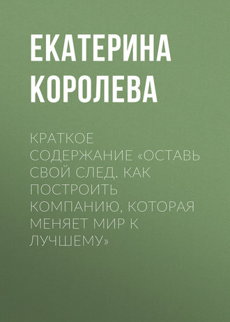 . Краткое содержание «Оставь свой след. Как построить компанию, которая меняет мир к лучшему»