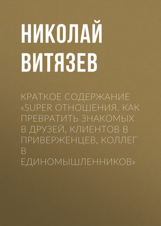 Николай Витязев. Краткое содержание «SUPER отношения. Как превратить знакомых в друзей, клиентов в приверженцев, коллег в единомышленников»