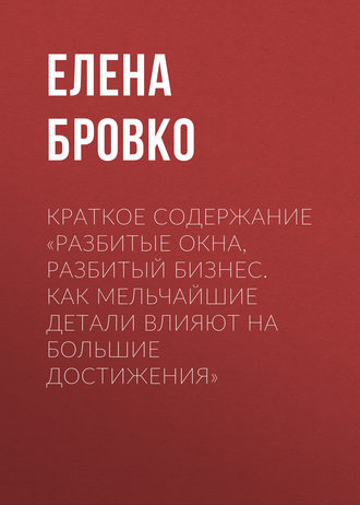 . Краткое содержание «Разбитые окна, разбитый бизнес. Как мельчайшие детали влияют на большие достижения»