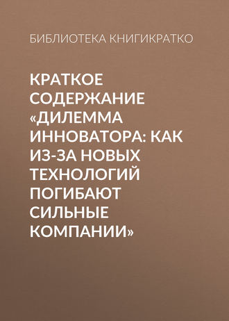 . Краткое содержание «Дилемма инноватора: Как из-за новых технологий погибают сильные компании»