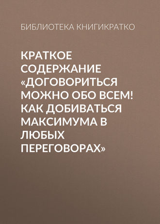 . Краткое содержание «Договориться можно обо всем! Как добиваться максимума в любых переговорах»