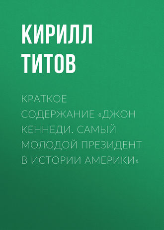 . Краткое содержание «Джон Кеннеди. Самый молодой президент в истории Америки»