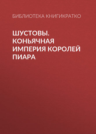 . Шустовы. Коньячная империя королей пиара