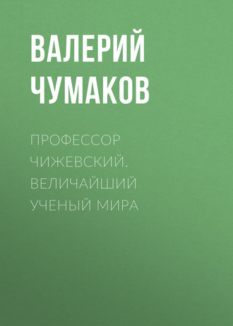 . Профессор Чижевский. Величайший ученый мира