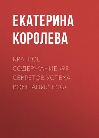 Екатерина Королева. Краткое содержание «99 секретов успеха компании P&G»