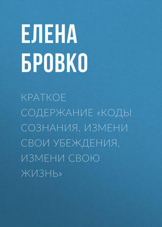 . Краткое содержание «Коды сознания. Измени свои убеждения, измени свою жизнь»