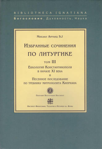 . Избранные сочинения по литургике. Том III. Евхологий Константинополя в начале XI века и Песенное последование по требнику митрополита Киприана