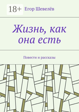 Егор Шевелёв. Жизнь, как она есть. Повести и рассказы