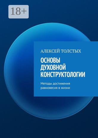 Алексей Толстых. Основы Духовной Конструктологии. Методы достижения равновесия в жизни