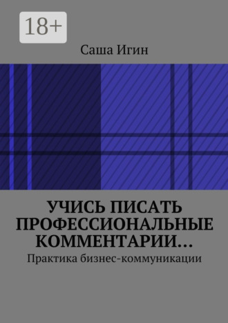Саша Игин. Учись писать профессиональные комментарии… Практика бизнес-коммуникации