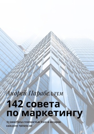 Андрей Парабеллум. 142 совета по маркетингу. Аудиокурсы стоимостью $500 в подарок каждому читателю