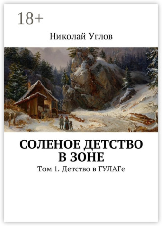 Николай Углов. Соленое детство в зоне. Том 1. Детство в ГУЛАГе