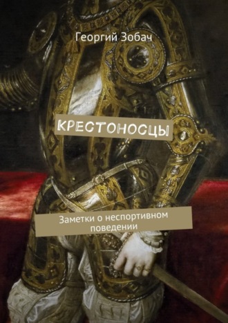 Георгий Зобач. Крестоносцы. Заметки о неспортивном поведении