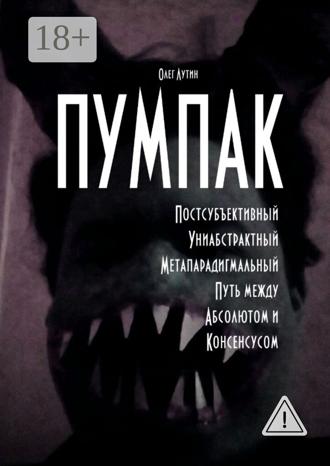 Олег Лутин. ПУМПАК. Постсубъективный Униабстрактный Метапарадигмальный Путь между Абсолютом и Консенсусом