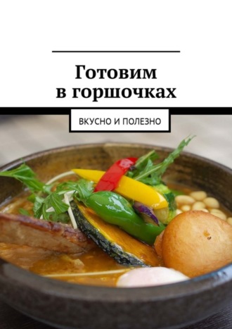 Людмила Александровна Дубровская. Готовим в горшочках. Вкусно и полезно