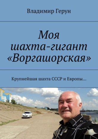 Владимир Герун. Моя шахта-гигант «Воргашорская». Крупнейшая шахта СССР и Европы…