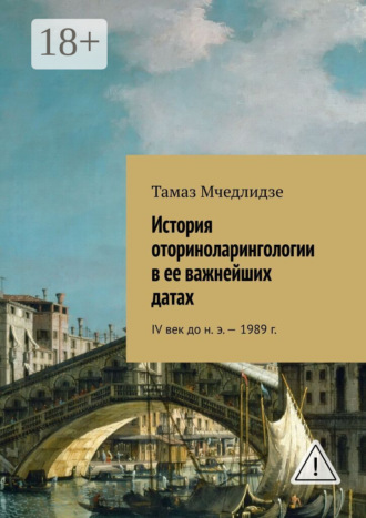 Тамаз Мчедлидзе. История оториноларингологии в ее важнейших датах. IV век до н. э. – 1989 г.